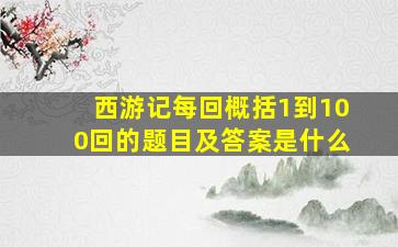 西游记每回概括1到100回的题目及答案是什么