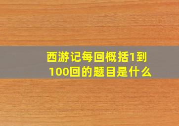 西游记每回概括1到100回的题目是什么