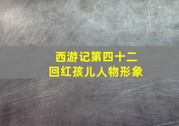 西游记第四十二回红孩儿人物形象