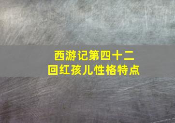 西游记第四十二回红孩儿性格特点