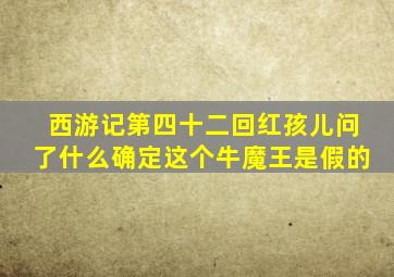 西游记第四十二回红孩儿问了什么确定这个牛魔王是假的