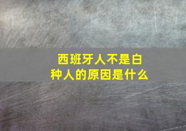 西班牙人不是白种人的原因是什么