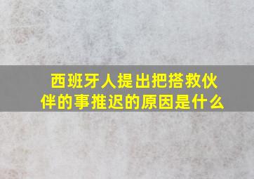 西班牙人提出把搭救伙伴的事推迟的原因是什么