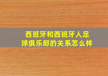 西班牙和西班牙人足球俱乐部的关系怎么样