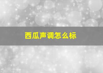 西瓜声调怎么标