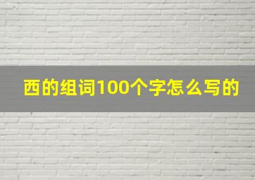 西的组词100个字怎么写的