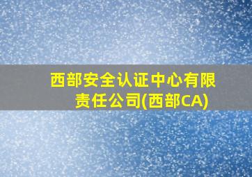 西部安全认证中心有限责任公司(西部CA)