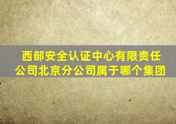 西部安全认证中心有限责任公司北京分公司属于哪个集团