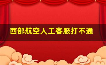 西部航空人工客服打不通