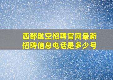 西部航空招聘官网最新招聘信息电话是多少号