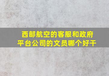 西部航空的客服和政府平台公司的文员哪个好干