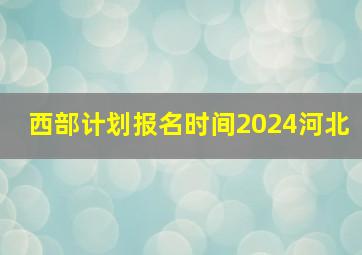 西部计划报名时间2024河北