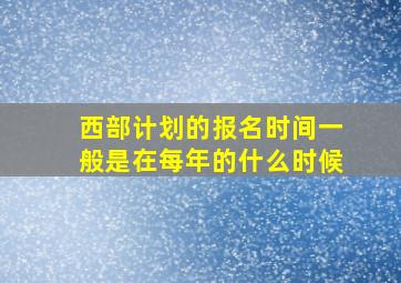 西部计划的报名时间一般是在每年的什么时候