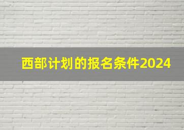 西部计划的报名条件2024