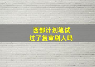 西部计划笔试过了复审刷人吗