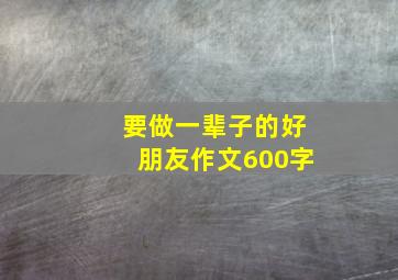 要做一辈子的好朋友作文600字