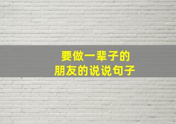 要做一辈子的朋友的说说句子