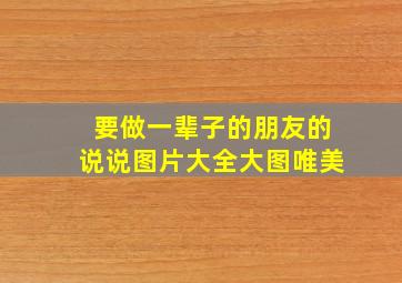 要做一辈子的朋友的说说图片大全大图唯美