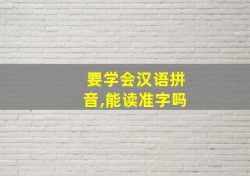 要学会汉语拼音,能读准字吗