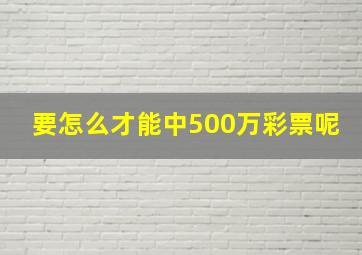 要怎么才能中500万彩票呢