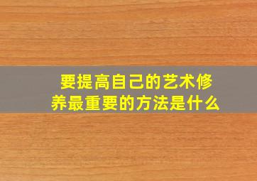 要提高自己的艺术修养最重要的方法是什么