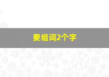 要组词2个字