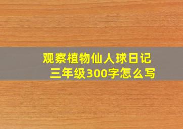 观察植物仙人球日记三年级300字怎么写