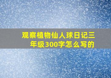 观察植物仙人球日记三年级300字怎么写的