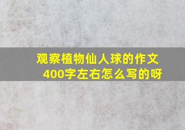 观察植物仙人球的作文400字左右怎么写的呀