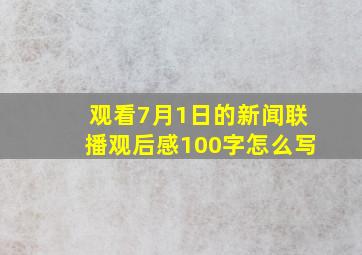 观看7月1日的新闻联播观后感100字怎么写