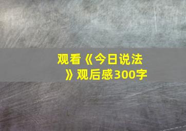 观看《今日说法》观后感300字