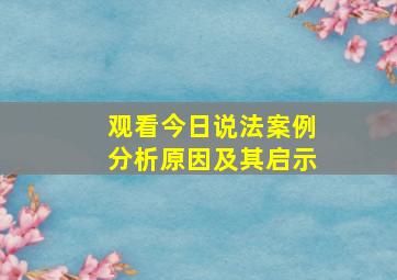 观看今日说法案例分析原因及其启示