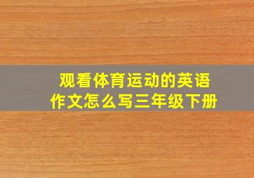 观看体育运动的英语作文怎么写三年级下册