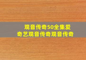 观音传奇50全集爱奇艺观音传奇观音传奇