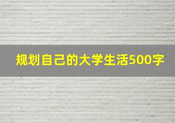 规划自己的大学生活500字