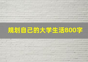 规划自己的大学生活800字