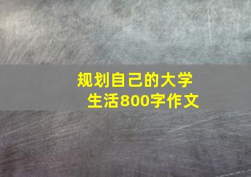 规划自己的大学生活800字作文