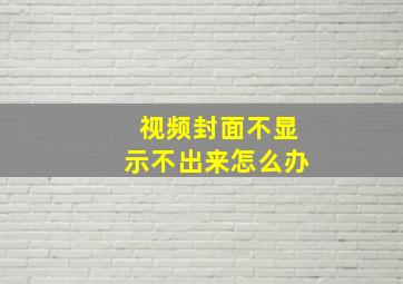 视频封面不显示不出来怎么办