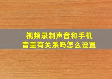 视频录制声音和手机音量有关系吗怎么设置