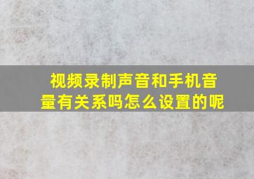 视频录制声音和手机音量有关系吗怎么设置的呢