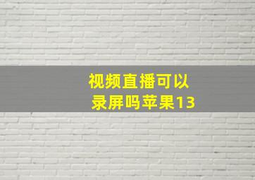 视频直播可以录屏吗苹果13