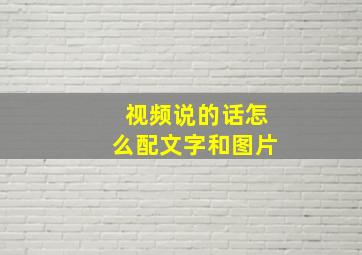 视频说的话怎么配文字和图片