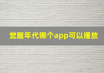 觉醒年代哪个app可以播放