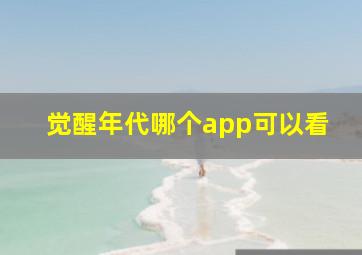 觉醒年代哪个app可以看