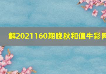 解2021160期晚秋和值牛彩网