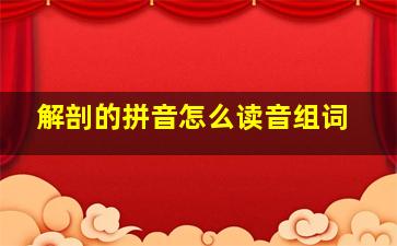 解剖的拼音怎么读音组词