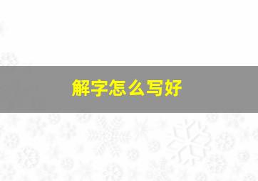 解字怎么写好