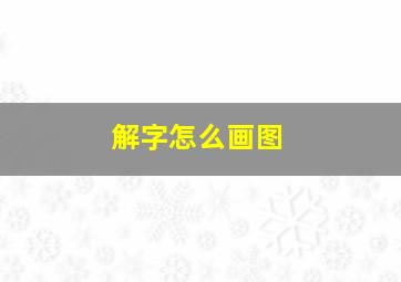 解字怎么画图