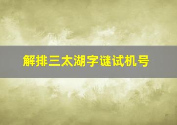 解排三太湖字谜试机号