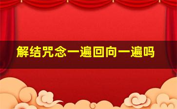 解结咒念一遍回向一遍吗